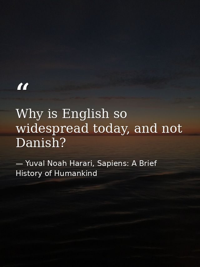 Why is English so widespread today, and not Danish? — Yuval Noah Harari, Sapiens: A Brief History of Humankind