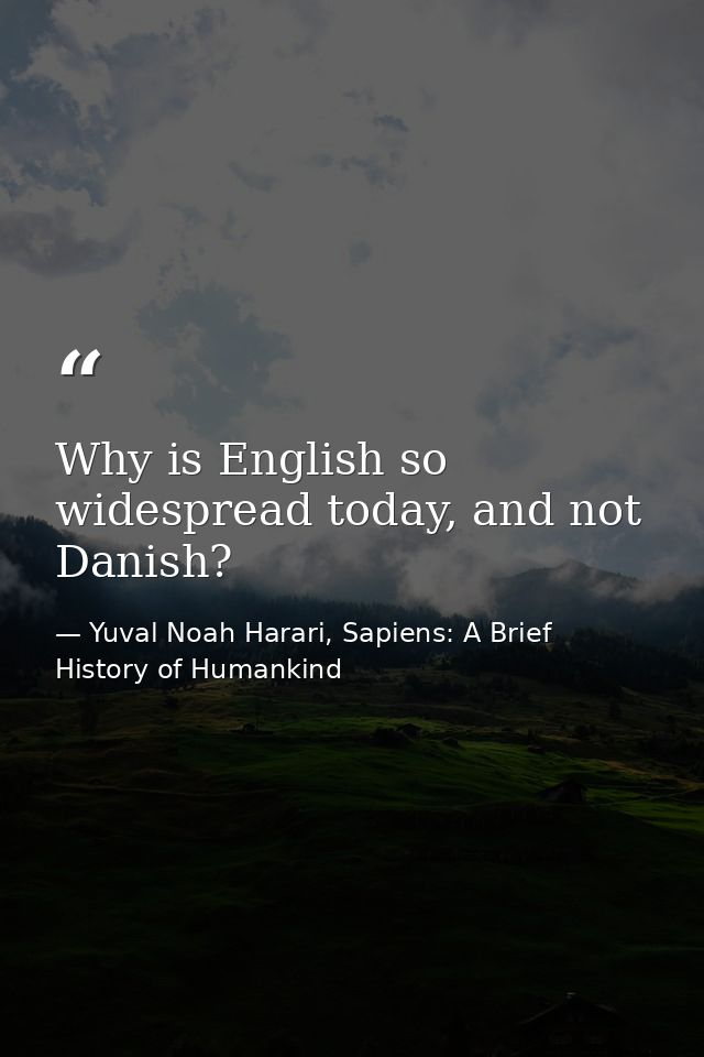 Why is English so widespread today, and not Danish? — Yuval Noah Harari, Sapiens: A Brief History of Humankind