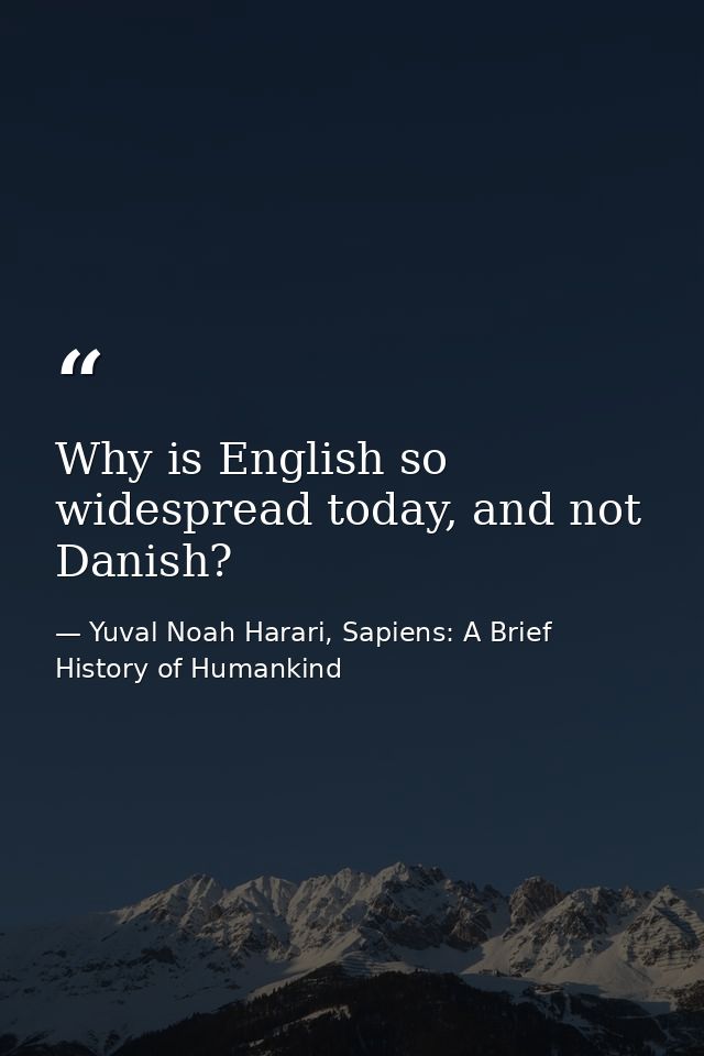 Why is English so widespread today, and not Danish? — Yuval Noah Harari, Sapiens: A Brief History of Humankind