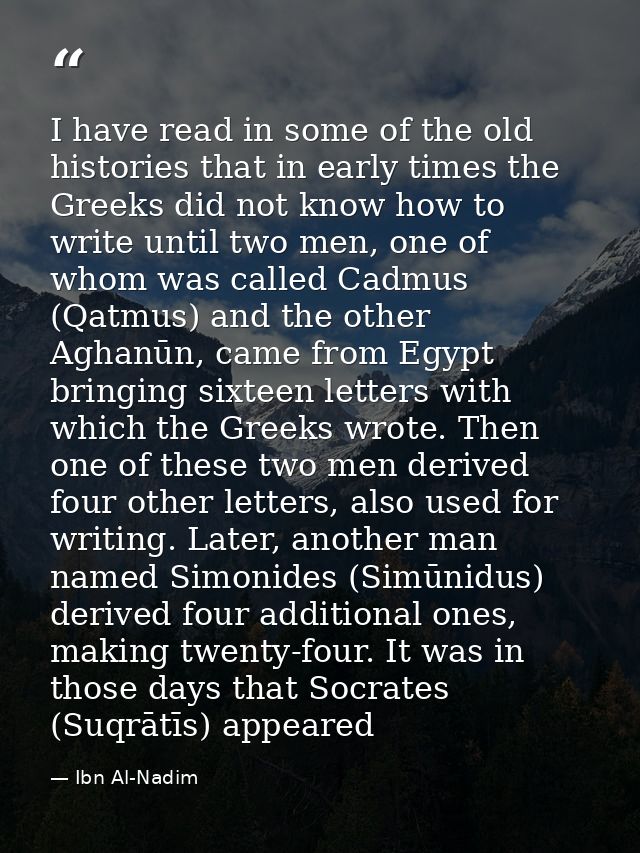 I have read in some of the old histories that in early times the Greeks did not know how to write until two men, one of  — Ibn Al-Nadim