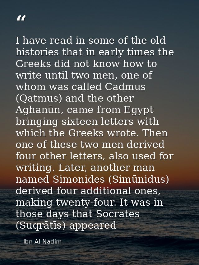 I have read in some of the old histories that in early times the Greeks did not know how to write until two men, one of  — Ibn Al-Nadim