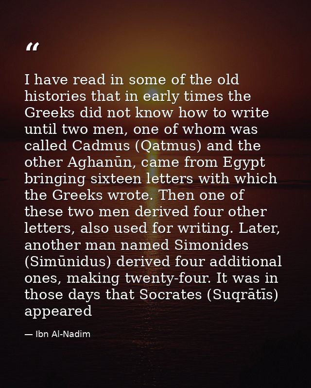 I have read in some of the old histories that in early times the Greeks did not know how to write until two men, one of  — Ibn Al-Nadim