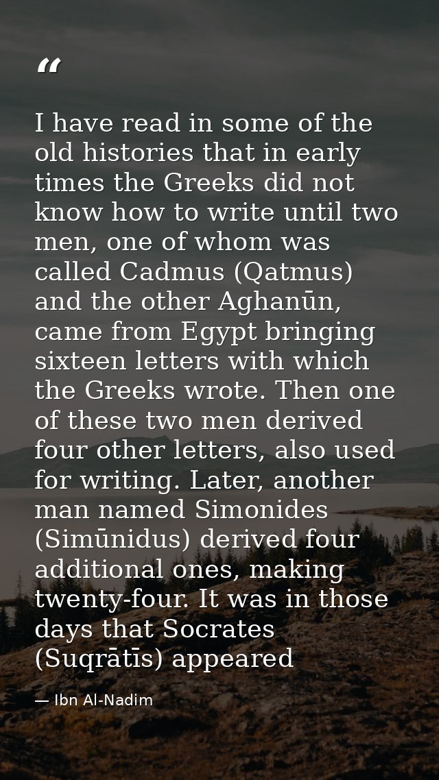 I have read in some of the old histories that in early times the Greeks did not know how to write until two men, one of  — Ibn Al-Nadim