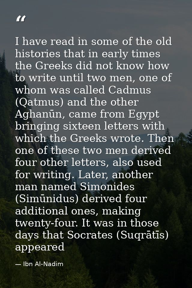 I have read in some of the old histories that in early times the Greeks did not know how to write until two men, one of  — Ibn Al-Nadim