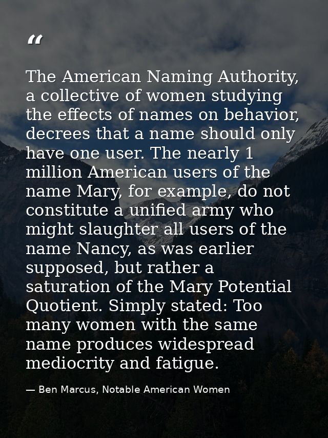 The American Naming Authority, a collective of women studying the effects of names on behavior, decrees that a name shou — Ben Marcus, Notable American Women