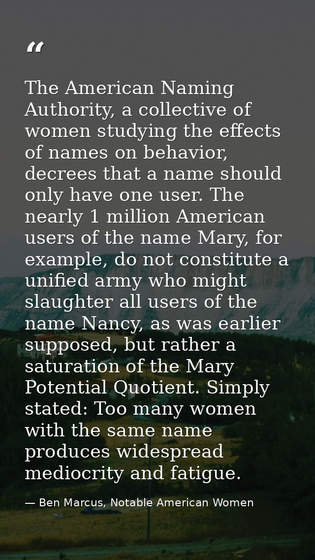 The American Naming Authority, a collective of women studying the effects of names on behavior, decrees that a name shou — Ben Marcus, Notable American Women