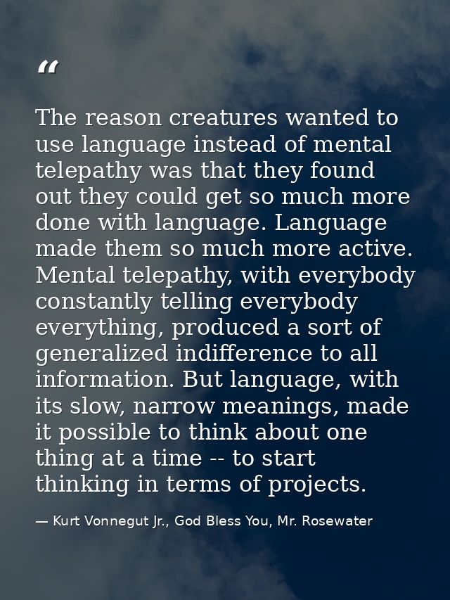 The reason creatures wanted to use language instead of mental telepathy was that they found out they could get so much m — Kurt Vonnegut Jr., God Bless You, Mr. Rosewater