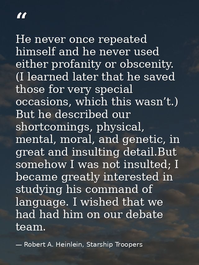 He never once repeated himself and he never used either profanity or obscenity. (I learned later that he saved those for — Robert A. Heinlein, Starship Troopers
