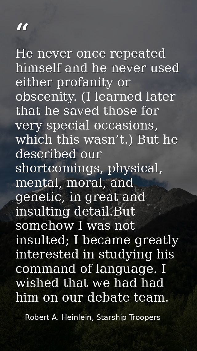 He never once repeated himself and he never used either profanity or obscenity. (I learned later that he saved those for — Robert A. Heinlein, Starship Troopers