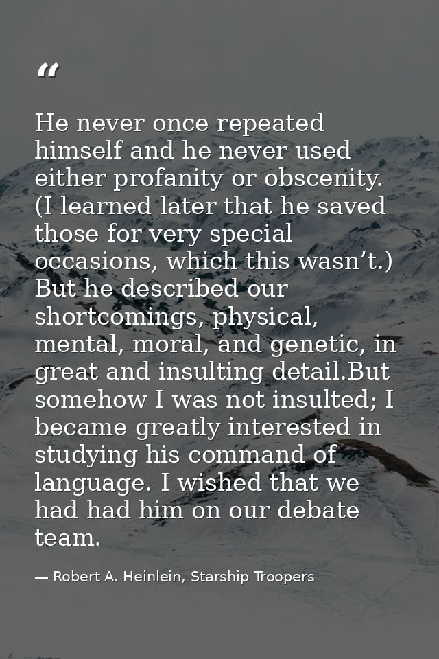 He never once repeated himself and he never used either profanity or obscenity. (I learned later that he saved those for — Robert A. Heinlein, Starship Troopers