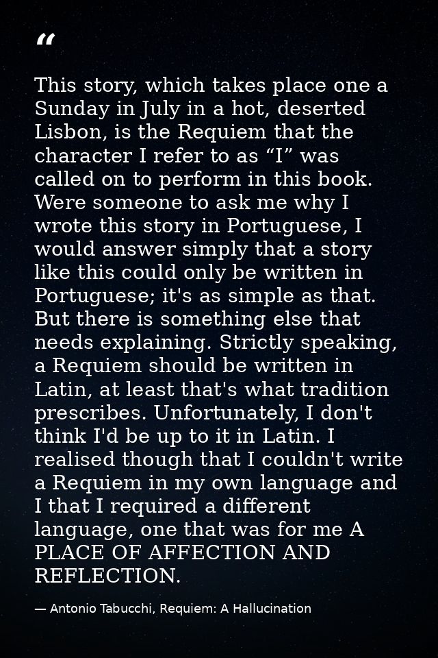 This story, which takes place one a Sunday in July in a hot, deserted Lisbon, is the Requiem that the character I refer  — Antonio Tabucchi, Requiem: A Hallucination