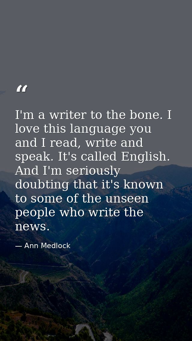 I'm a writer to the bone. I love this language you and I read, write and speak. It's called English. And I'm seriously d — Ann Medlock