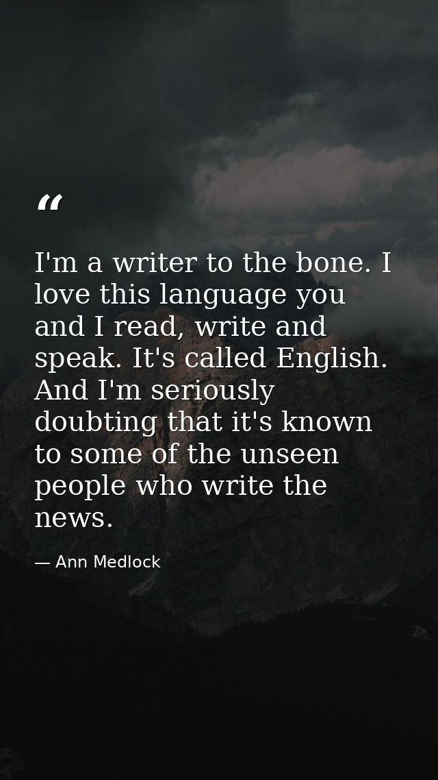 I'm a writer to the bone. I love this language you and I read, write and speak. It's called English. And I'm seriously d — Ann Medlock