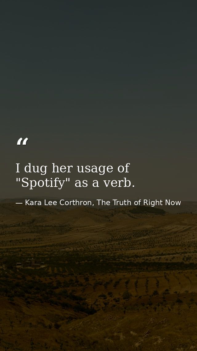 I dug her usage of "Spotify" as a verb. — Kara Lee Corthron, The Truth of Right Now