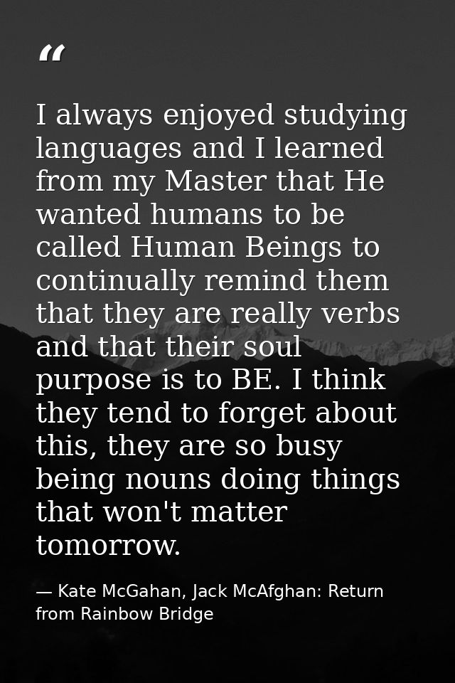 I always enjoyed studying languages and I learned from my Master that He wanted humans to be called Human Beings to cont — Kate McGahan, Jack McAfghan: Return from Rainbow Bridge