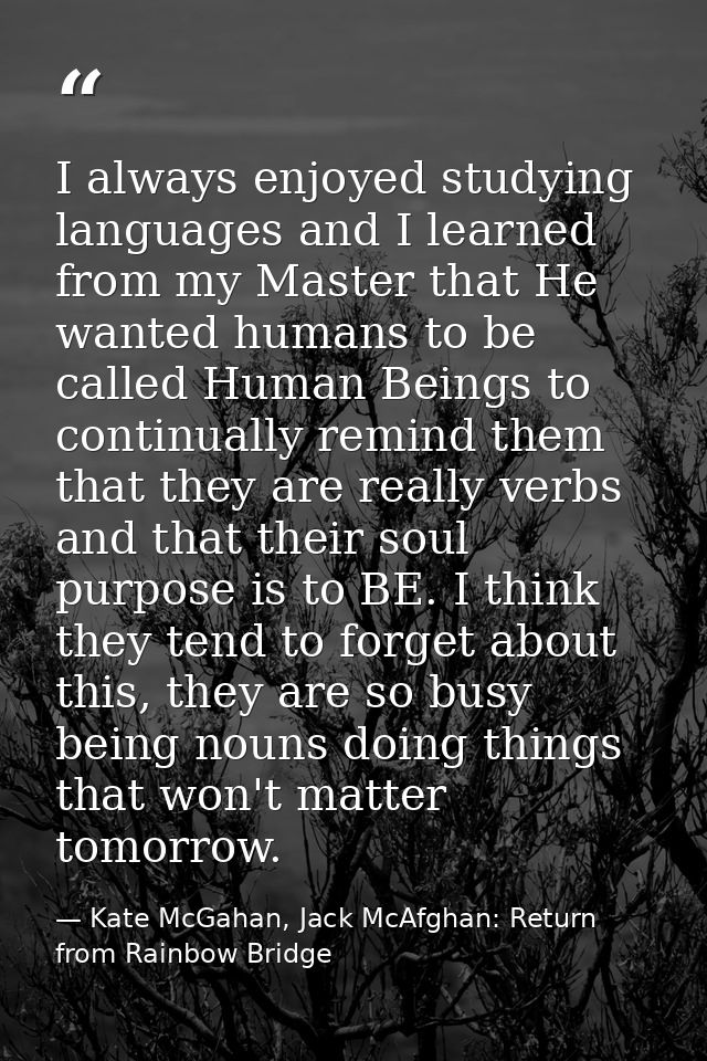 I always enjoyed studying languages and I learned from my Master that He wanted humans to be called Human Beings to cont — Kate McGahan, Jack McAfghan: Return from Rainbow Bridge