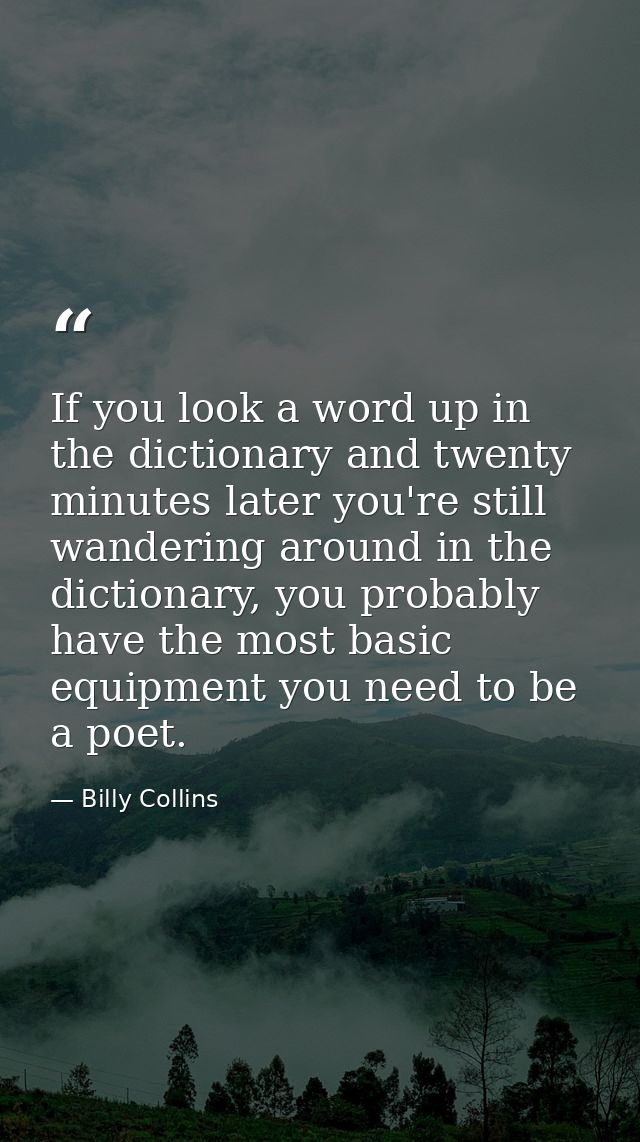 If you look a word up in the dictionary and twenty minutes later you're still wandering around in the dictionary, you pr — Billy Collins