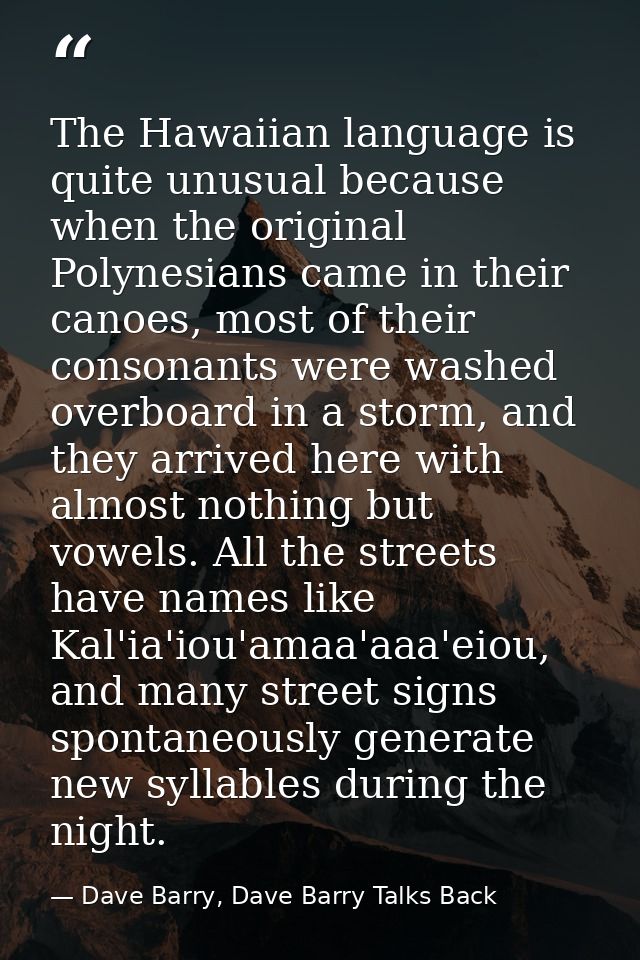 The Hawaiian language is quite unusual because when the original Polynesians came in their canoes, most of their consona — Dave Barry, Dave Barry Talks Back