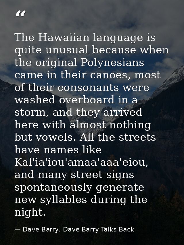 The Hawaiian language is quite unusual because when the original Polynesians came in their canoes, most of their consona — Dave Barry, Dave Barry Talks Back