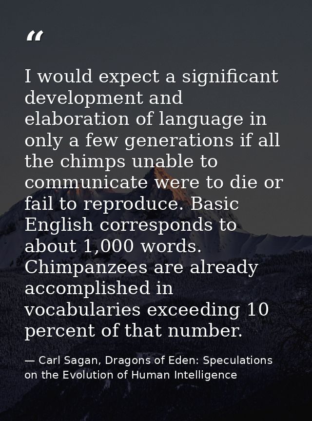 I would expect a significant development and elaboration of language in only a few generations if all the chimps unable  — Carl Sagan, Dragons of Eden: Speculations on the Evolution of Human Intelligence