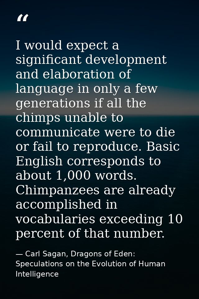 I would expect a significant development and elaboration of language in only a few generations if all the chimps unable  — Carl Sagan, Dragons of Eden: Speculations on the Evolution of Human Intelligence