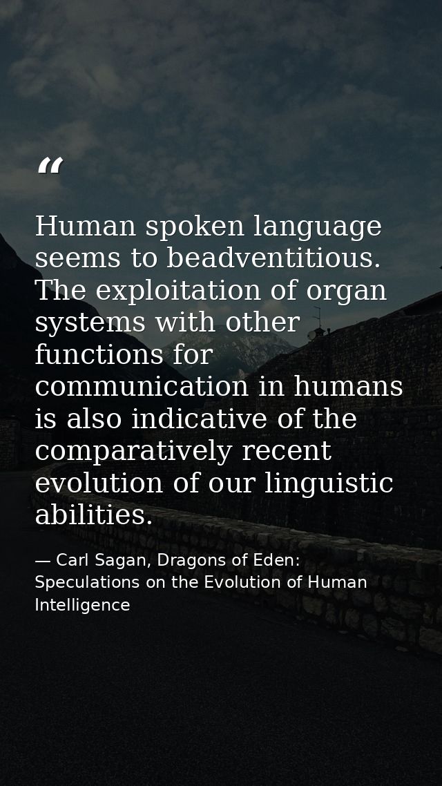 Human spoken language seems to beadventitious. The exploitation of organ systems with other functions for communication  — Carl Sagan, Dragons of Eden: Speculations on the Evolution of Human Intelligence