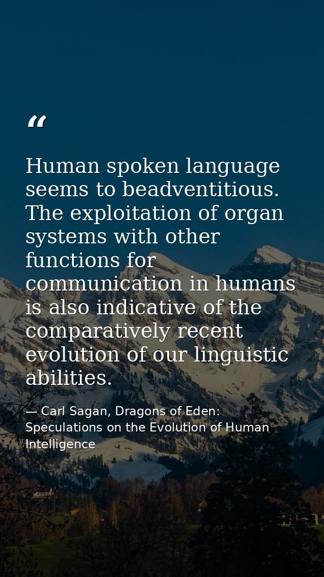 Human spoken language seems to beadventitious. The exploitation of organ systems with other functions for communication  — Carl Sagan, Dragons of Eden: Speculations on the Evolution of Human Intelligence
