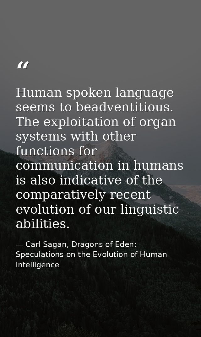 Human spoken language seems to beadventitious. The exploitation of organ systems with other functions for communication  — Carl Sagan, Dragons of Eden: Speculations on the Evolution of Human Intelligence