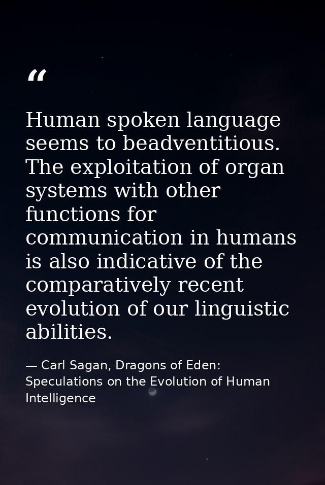 Human spoken language seems to beadventitious. The exploitation of organ systems with other functions for communication  — Carl Sagan, Dragons of Eden: Speculations on the Evolution of Human Intelligence