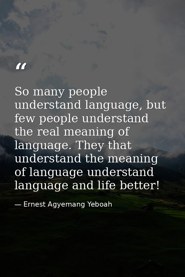 So many people understand language, but few people understand the real meaning of language. They that understand the mea — Ernest Agyemang Yeboah
