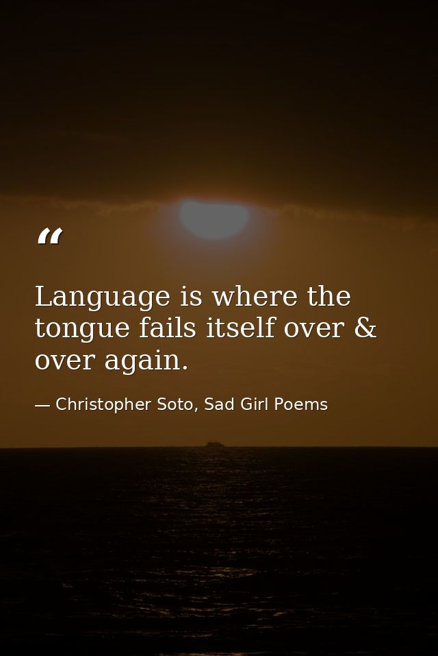 Language is where the tongue fails itself over & over again. — Christopher Soto, Sad Girl Poems