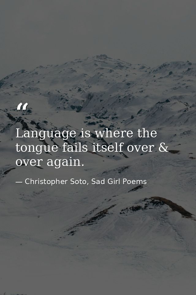 Language is where the tongue fails itself over & over again. — Christopher Soto, Sad Girl Poems