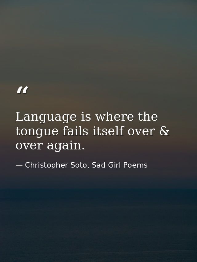 Language is where the tongue fails itself over & over again. — Christopher Soto, Sad Girl Poems