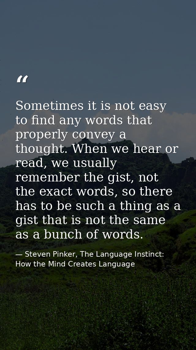 Sometimes it is not easy to find any words that properly convey a thought. When we hear or read, we usually remember the — Steven Pinker, The Language Instinct: How the Mind Creates Language