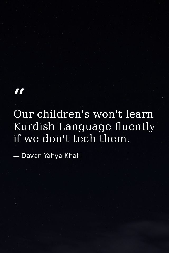 Our children's won't learn Kurdish Language fluently if we don't tech them. — Davan Yahya Khalil
