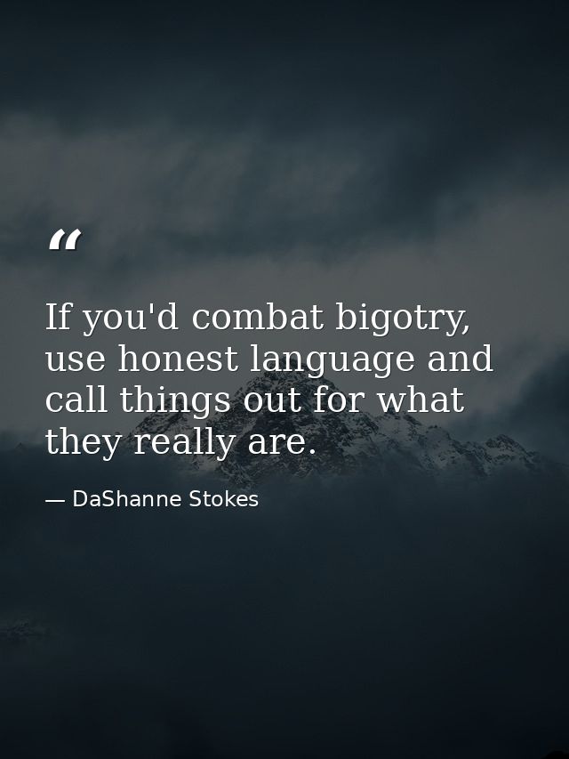 If you'd combat bigotry, use honest language and call things out for what they really are. — DaShanne Stokes
