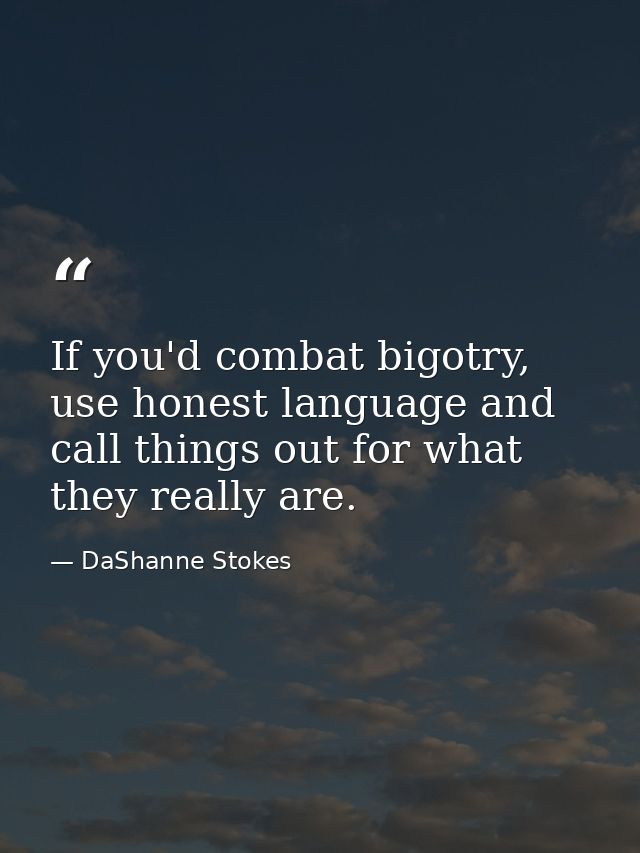 If you'd combat bigotry, use honest language and call things out for what they really are. — DaShanne Stokes