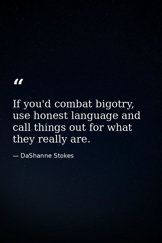 If you'd combat bigotry, use honest language and call things out for what they really are. — DaShanne Stokes