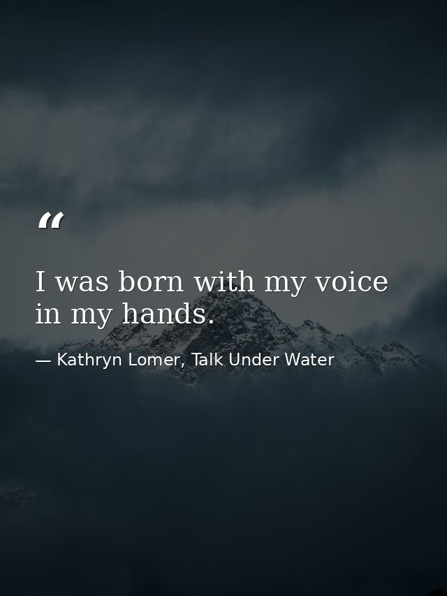 I was born with my voice in my hands. — Kathryn Lomer, Talk Under Water