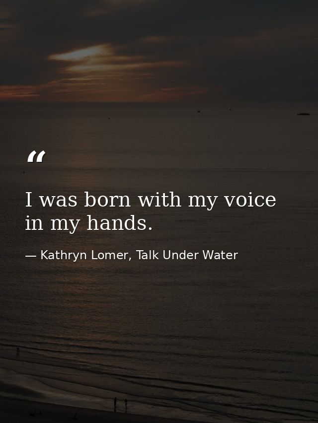 I was born with my voice in my hands. — Kathryn Lomer, Talk Under Water