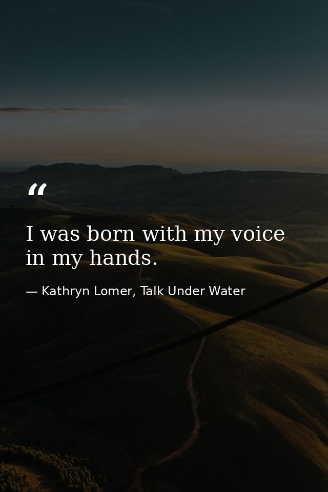 I was born with my voice in my hands. — Kathryn Lomer, Talk Under Water