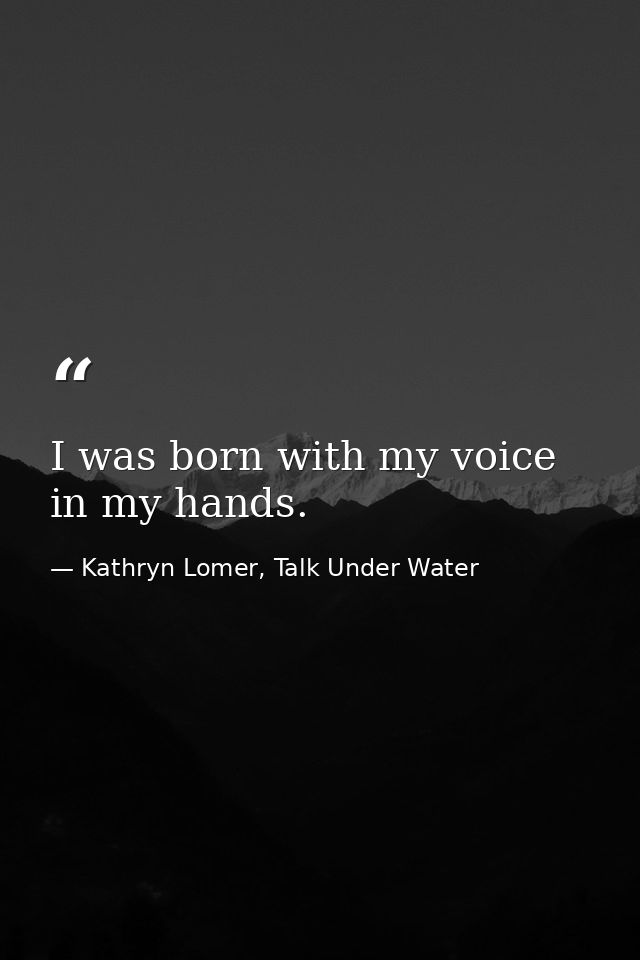 I was born with my voice in my hands. — Kathryn Lomer, Talk Under Water