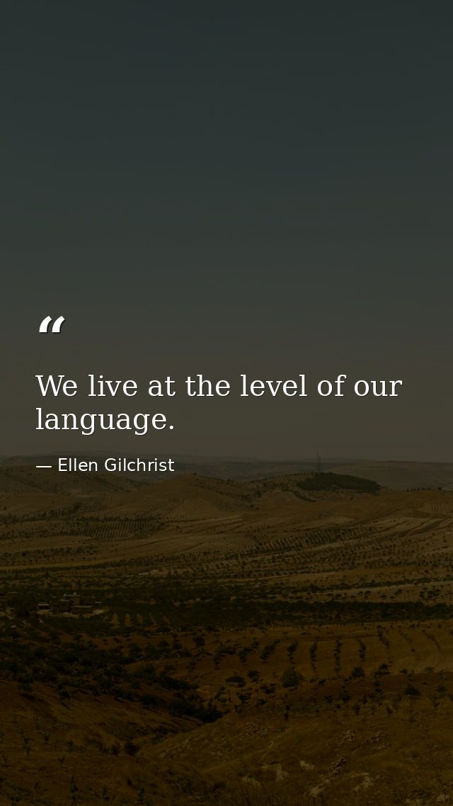 We live at the level of our language. — Ellen Gilchrist
