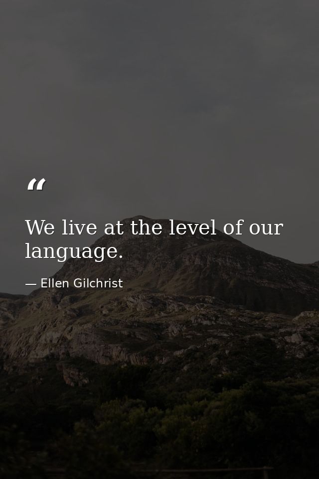 We live at the level of our language. — Ellen Gilchrist