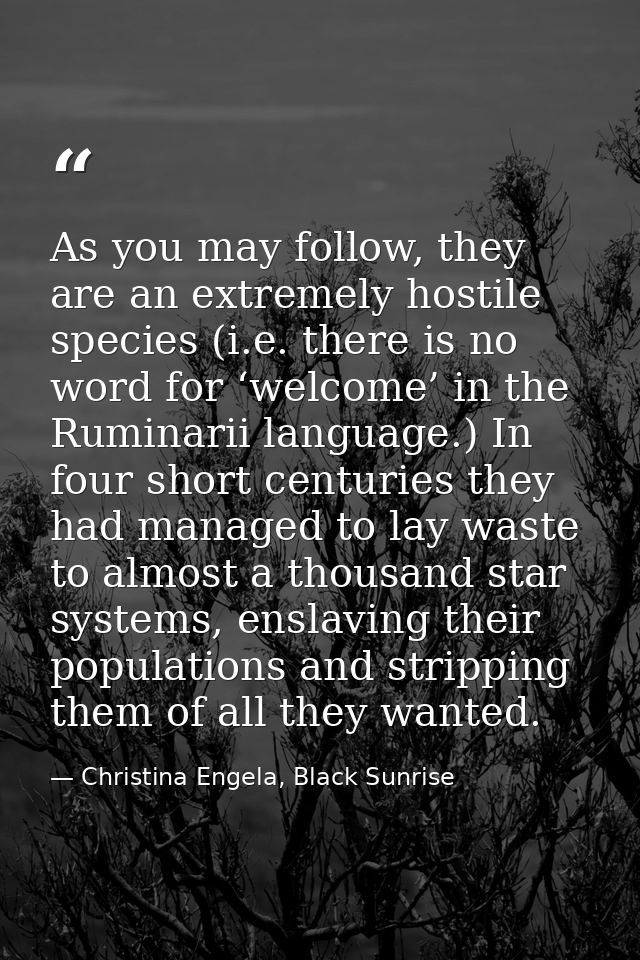 As you may follow, they are an extremely hostile species (i.e. there is no word for ‘welcome’ in the Ruminarii language. — Christina Engela, Black Sunrise