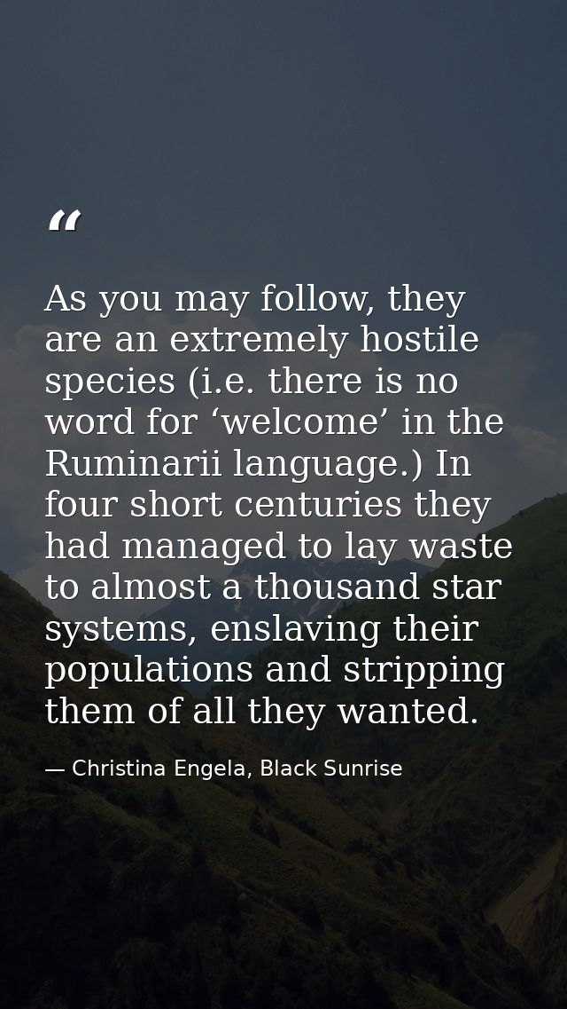 As you may follow, they are an extremely hostile species (i.e. there is no word for ‘welcome’ in the Ruminarii language. — Christina Engela, Black Sunrise