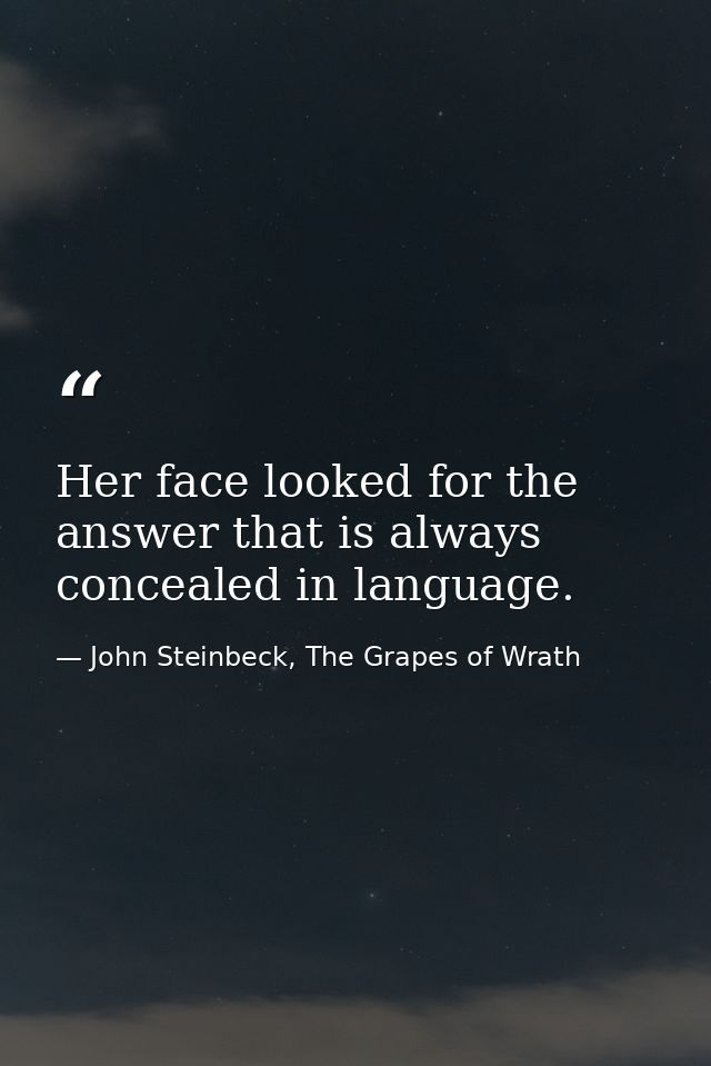 Her face looked for the answer that is always concealed in language. — John Steinbeck, The Grapes of Wrath