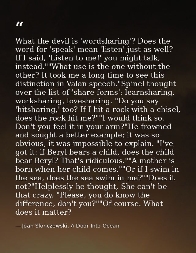 What the devil is 'wordsharing'? Does the word for 'speak' mean 'listen' just as well? If I said, 'Listen to me!' you mi — Joan Slonczewski, A Door Into Ocean