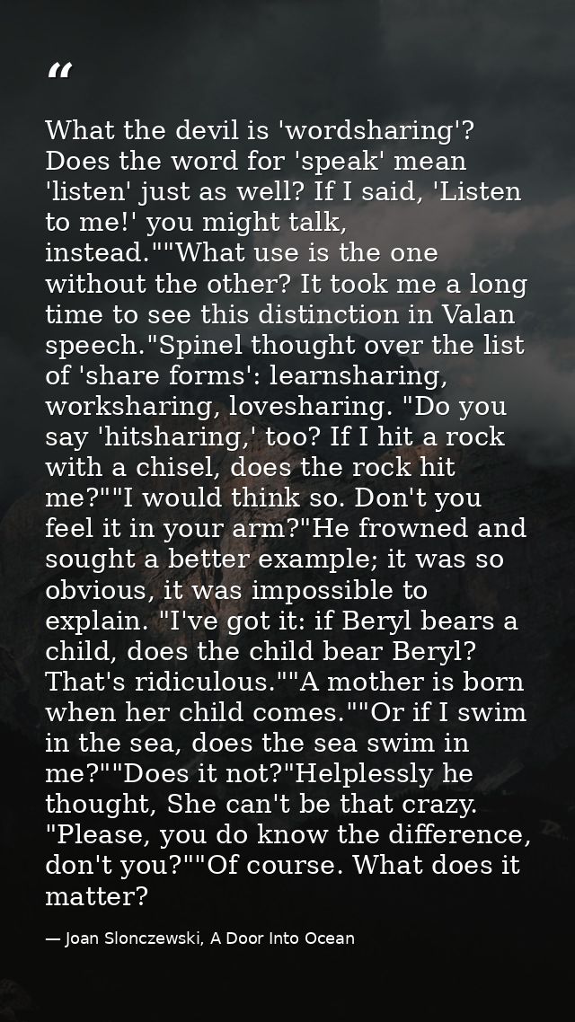 What the devil is 'wordsharing'? Does the word for 'speak' mean 'listen' just as well? If I said, 'Listen to me!' you mi — Joan Slonczewski, A Door Into Ocean