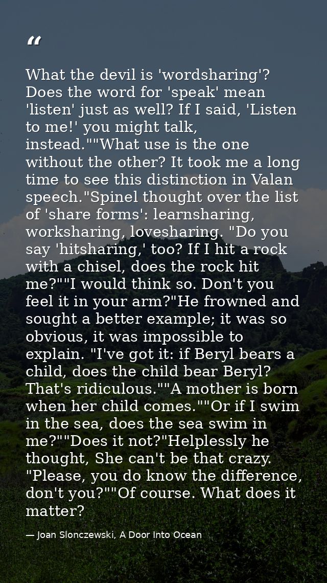 What the devil is 'wordsharing'? Does the word for 'speak' mean 'listen' just as well? If I said, 'Listen to me!' you mi — Joan Slonczewski, A Door Into Ocean